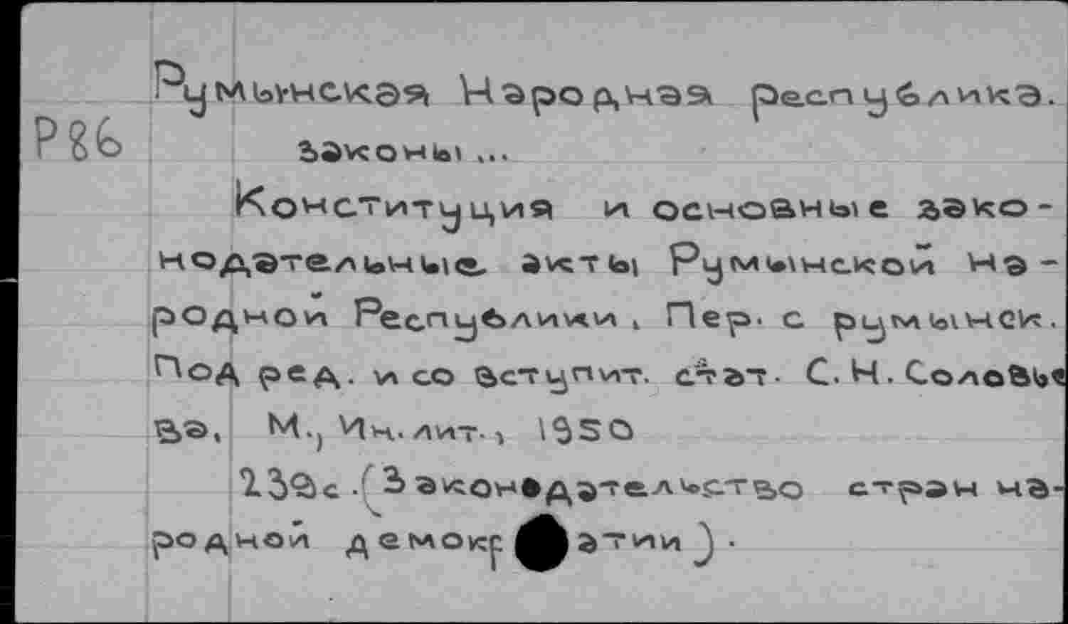 ﻿Зйконь! ...
Конституция и основные аэко-ИОДЭТйл1вН1.1е ЙКТЬ) Румынской Мэ-рОднл ои Респцбли^и , Пер. с рцмынси.
Под ред. и со вступит, стат-я>г>, М.) Ин. лит- •> \SSCj
239>с	2> Экон»Д5'Г(-л'<>ств,о
родной д е мокр атии •